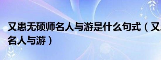 又患无硕师名人与游是什么句式（又患无硕师名人与游）