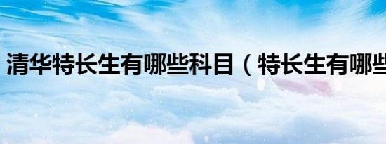 清华特长生有哪些科目（特长生有哪些科目）