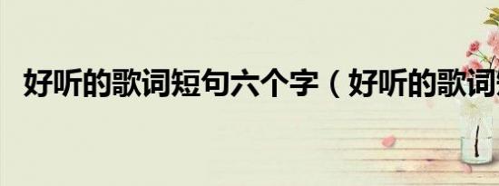 好听的歌词短句六个字（好听的歌词短句）