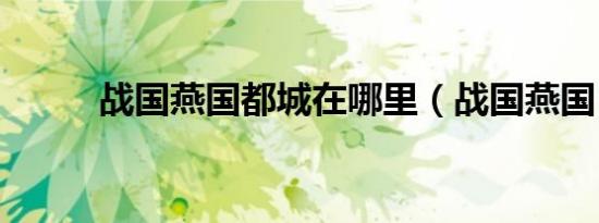 战国燕国都城在哪里（战国燕国）