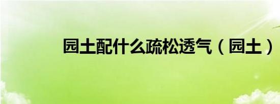 园土配什么疏松透气（园土）