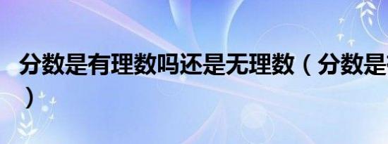 分数是有理数吗还是无理数（分数是有理数吗）