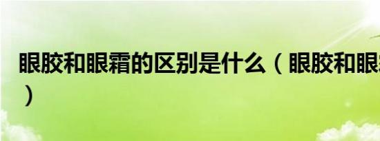 眼胶和眼霜的区别是什么（眼胶和眼霜的区别）