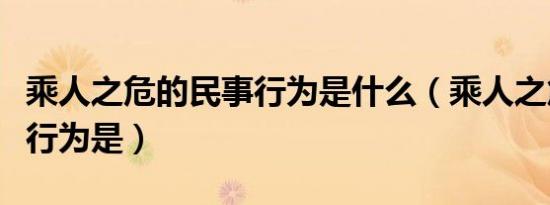 乘人之危的民事行为是什么（乘人之危的民事行为是）
