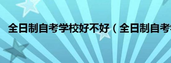 全日制自考学校好不好（全日制自考学校）