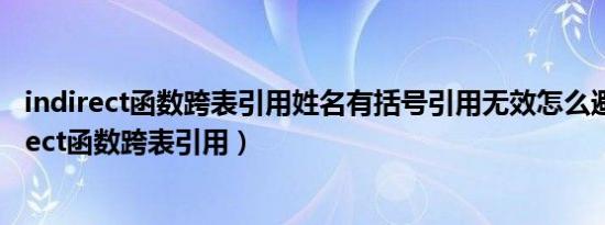 indirect函数跨表引用姓名有括号引用无效怎么避免（indirect函数跨表引用）