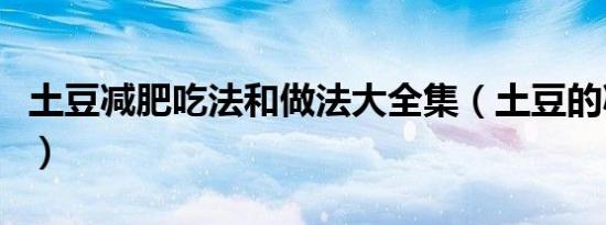 土豆减肥吃法和做法大全集（土豆的减肥吃法）