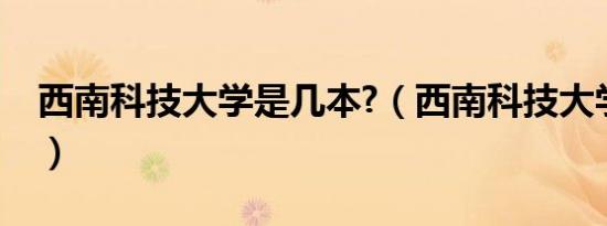 西南科技大学是几本?（西南科技大学是几本）