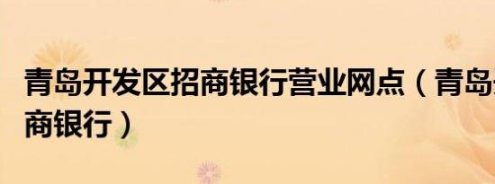 青岛开发区招商银行营业网点（青岛开发区招商银行）