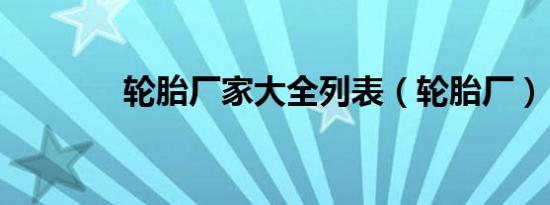 轮胎厂家大全列表（轮胎厂）