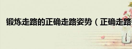 锻炼走路的正确走路姿势（正确走路姿势）