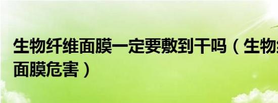 生物纤维面膜一定要敷到干吗（生物纤维清洁面膜危害）