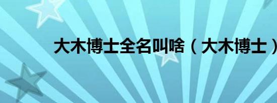 大木博士全名叫啥（大木博士）