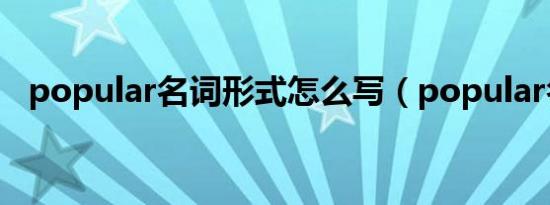 popular名词形式怎么写（popular名词）