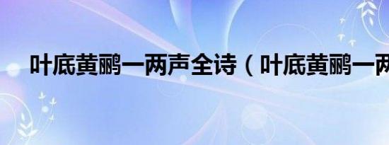 叶底黄鹂一两声全诗（叶底黄鹂一两声）
