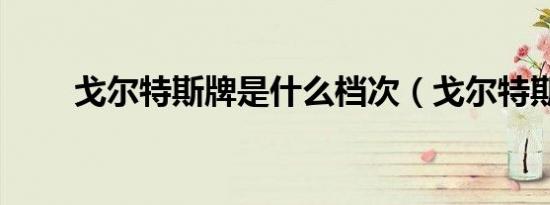 戈尔特斯牌是什么档次（戈尔特斯）