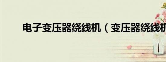 电子变压器绕线机（变压器绕线机）