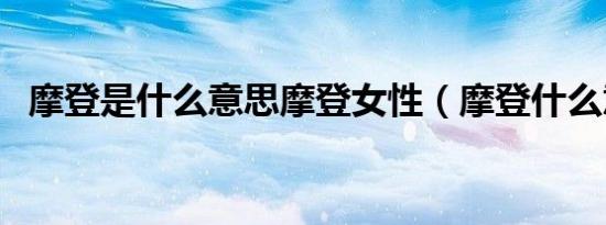 摩登是什么意思摩登女性（摩登什么意思）
