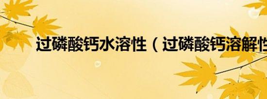 过磷酸钙水溶性（过磷酸钙溶解性）
