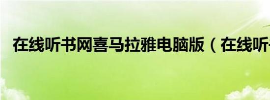 在线听书网喜马拉雅电脑版（在线听书网）