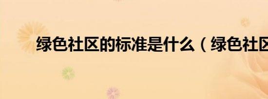 绿色社区的标准是什么（绿色社区）