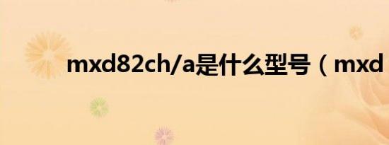 mxd82ch/a是什么型号（mxd）