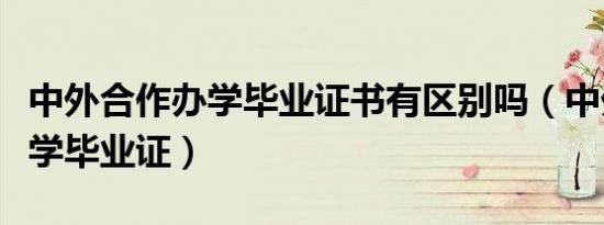 中外合作办学毕业证书有区别吗（中外合作办学毕业证）
