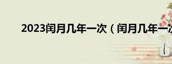 2023闰月几年一次（闰月几年一次）