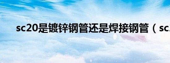 sc20是镀锌钢管还是焊接钢管（sc20）