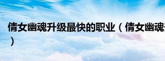 倩女幽魂升级最快的职业（倩女幽魂升级路线）