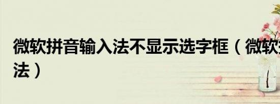 微软拼音输入法不显示选字框（微软拼音输入法）