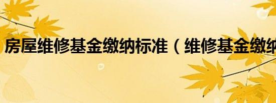 房屋维修基金缴纳标准（维修基金缴纳标准）
