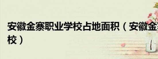 安徽金寨职业学校占地面积（安徽金寨职业学校）