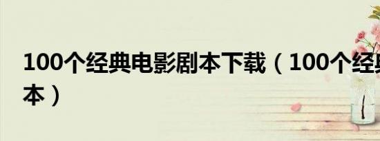 100个经典电影剧本下载（100个经典电影剧本）