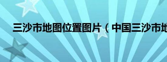 三沙市地图位置图片（中国三沙市地图）