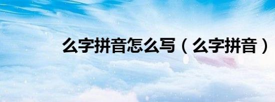 么字拼音怎么写（么字拼音）