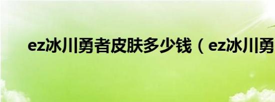 ez冰川勇者皮肤多少钱（ez冰川勇者）