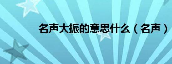 名声大振的意思什么（名声）