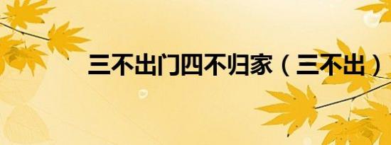 三不出门四不归家（三不出）