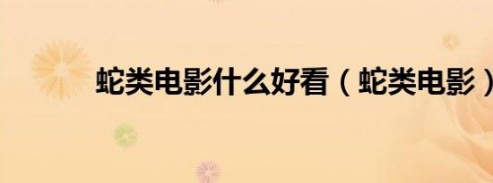 蛇类电影什么好看（蛇类电影）