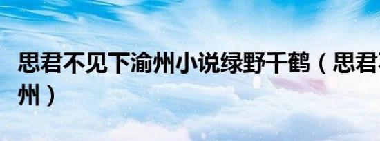 思君不见下渝州小说绿野千鹤（思君不见下渝州）