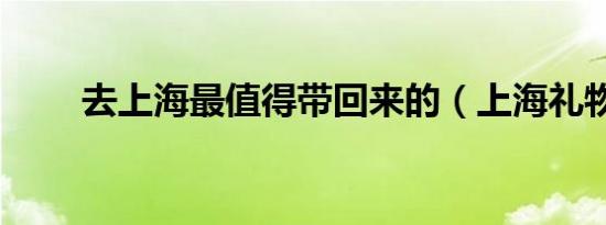 去上海最值得带回来的（上海礼物）