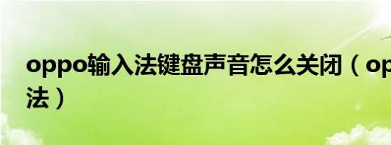 oppo输入法键盘声音怎么关闭（oppo输入法）