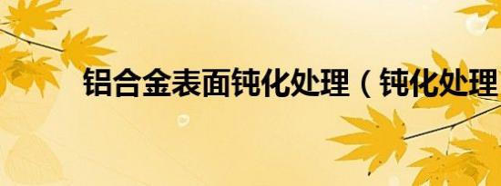 铝合金表面钝化处理（钝化处理）