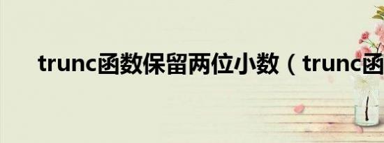 trunc函数保留两位小数（trunc函数）