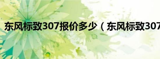 东风标致307报价多少（东风标致307报价）