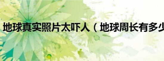 地球真实照片太吓人（地球周长有多少公里）