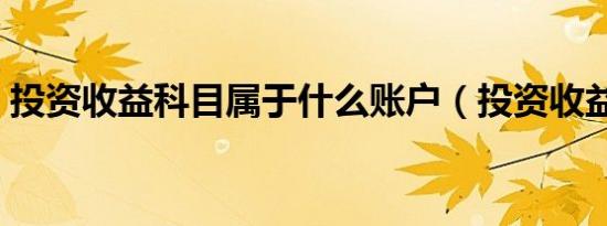 投资收益科目属于什么账户（投资收益科目）