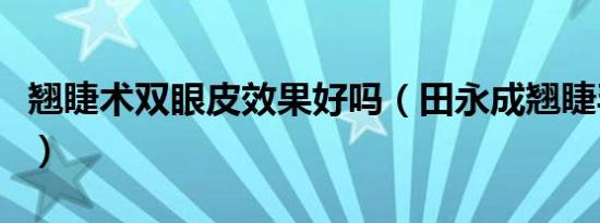 翘睫术双眼皮效果好吗（田永成翘睫毛双眼皮）