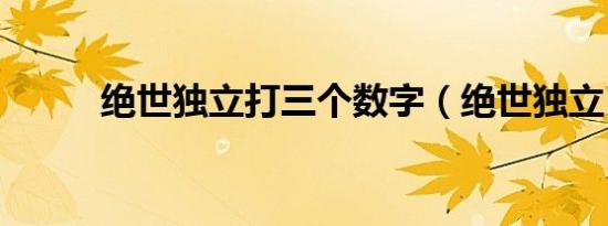 绝世独立打三个数字（绝世独立）